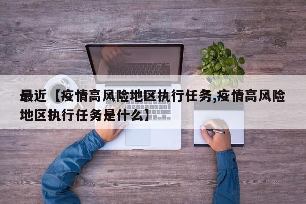 最近【疫情高风险地区执行任务,疫情高风险地区执行任务是什么】