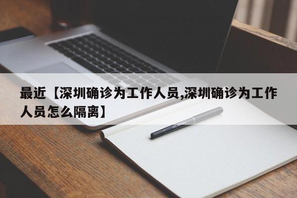 最近【深圳确诊为工作人员,深圳确诊为工作人员怎么隔离】