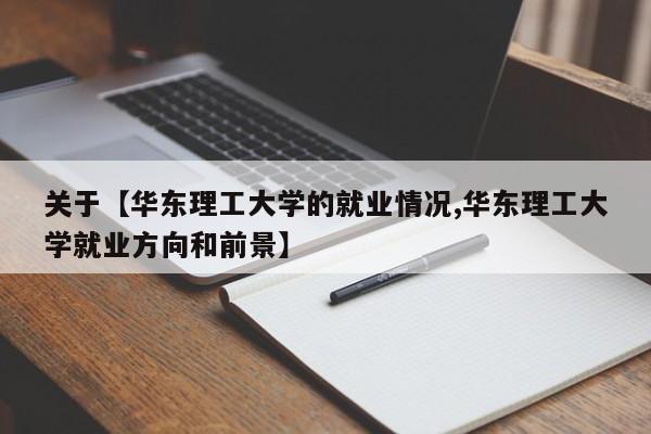 关于【华东理工大学的就业情况,华东理工大学就业方向和前景】