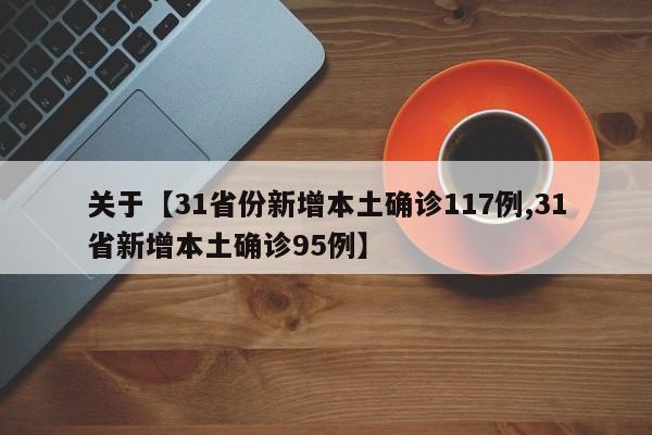 关于【31省份新增本土确诊117例,31省新增本土确诊95例】