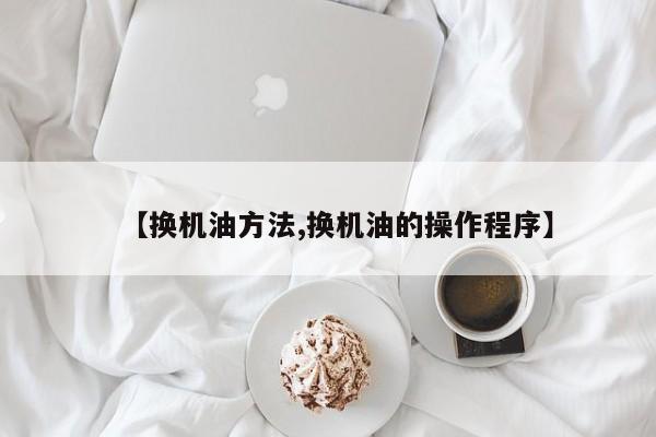 【换机油方法,换机油的操作程序】