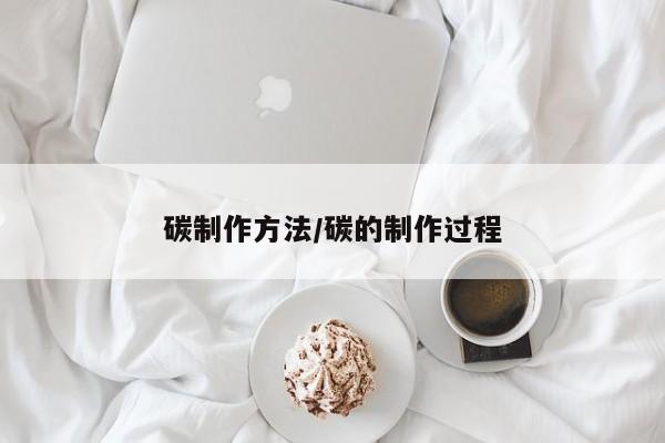 碳制作方法/碳的制作过程