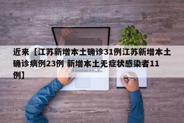 近来【江苏新增本土确诊31例江苏新增本土确诊病例23例 新增本土无症状感染者11例】