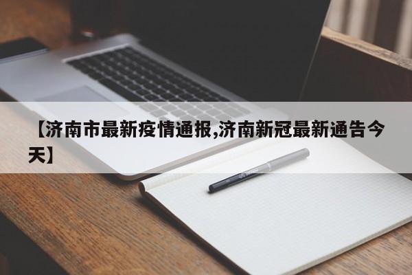 【济南市最新疫情通报,济南新冠最新通告今天】