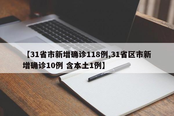 【31省市新增确诊118例,31省区市新增确诊10例 含本土1例】