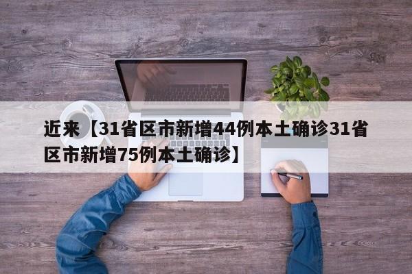 近来【31省区市新增44例本土确诊31省区市新增75例本土确诊】