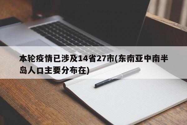 本轮疫情已涉及14省27市(东南亚中南半岛人口主要分布在)