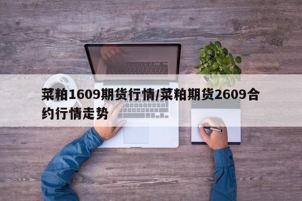 菜粕1609期货行情/菜粕期货2609合约行情走势