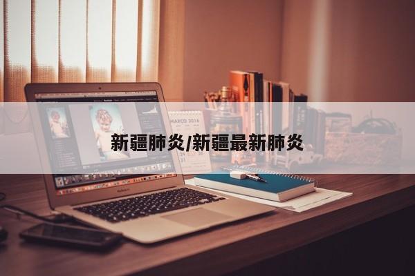 新疆肺炎/新疆最新肺炎
