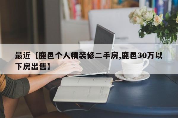 最近【鹿邑个人精装修二手房,鹿邑30万以下房出售】