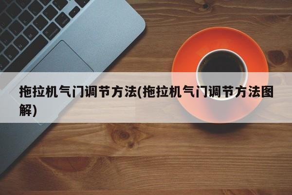 拖拉机气门调节方法(拖拉机气门调节方法图解)