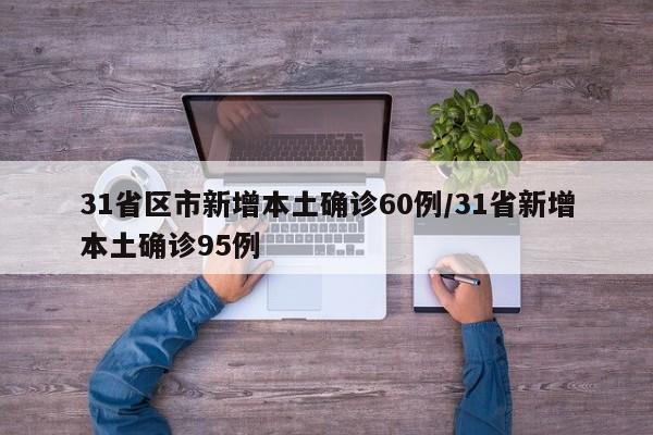 31省区市新增本土确诊60例/31省新增本土确诊95例