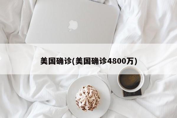 美国确诊(美国确诊4800万)