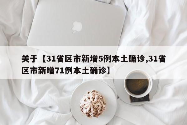关于【31省区市新增5例本土确诊,31省区市新增71例本土确诊】