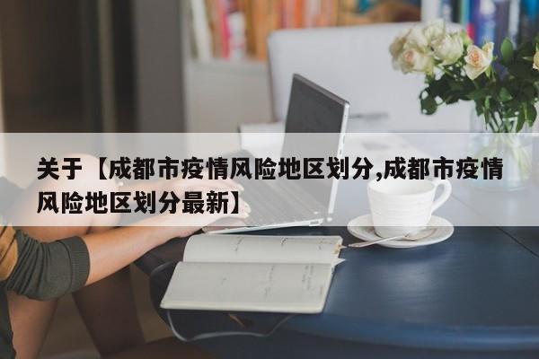 关于【成都市疫情风险地区划分,成都市疫情风险地区划分最新】