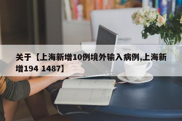 关于【上海新增10例境外输入病例,上海新增194 1487】