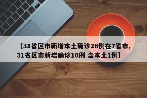 【31省区市新增本土确诊26例在7省市,31省区市新增确诊10例 含本土1例】
