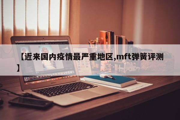 【近来国内疫情最严重地区,mft弹簧评测】