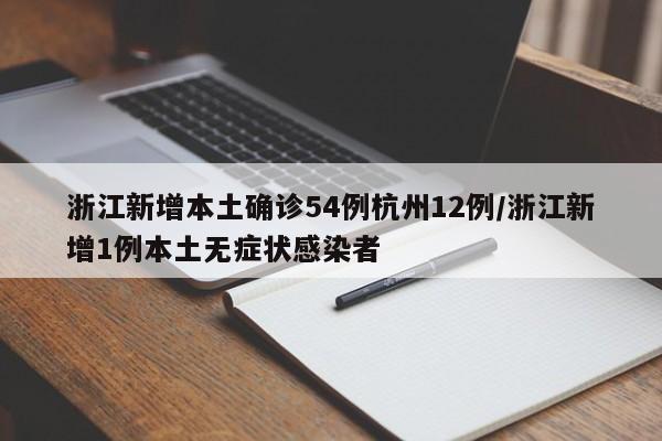 浙江新增本土确诊54例杭州12例/浙江新增1例本土无症状感染者