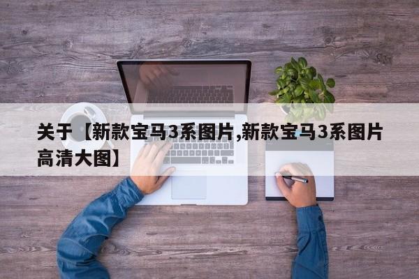 关于【新款宝马3系图片,新款宝马3系图片高清大图】