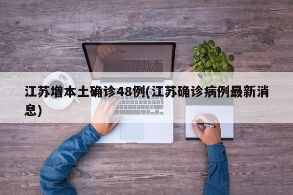 江苏增本土确诊48例(江苏确诊病例最新消息)