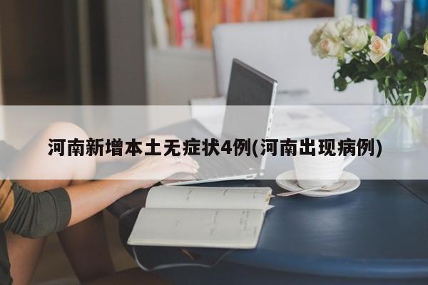 河南新增本土无症状4例(河南出现病例)