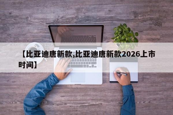 【比亚迪唐新款,比亚迪唐新款2026上市时间】