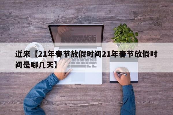 近来【21年春节放假时间21年春节放假时间是哪几天】