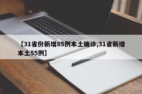 【31省份新增85例本土确诊,31省新增本土55例】