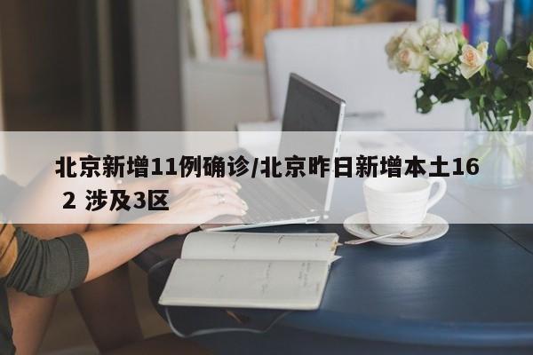 北京新增11例确诊/北京昨日新增本土16 2 涉及3区