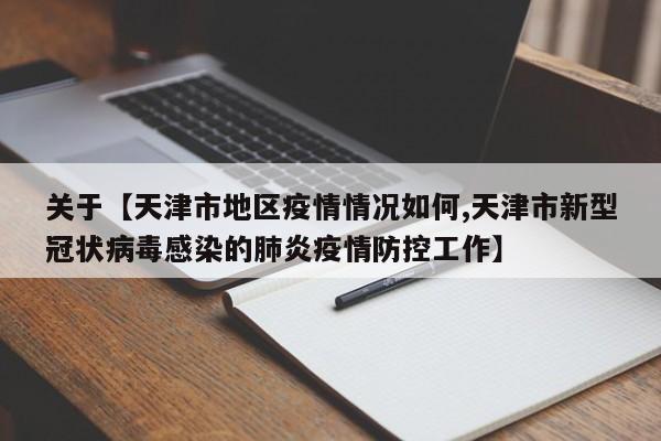 关于【天津市地区疫情情况如何,天津市新型冠状病毒感染的肺炎疫情防控工作】