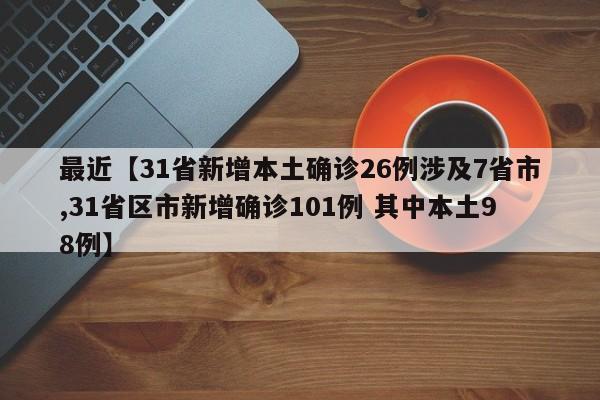 最近【31省新增本土确诊26例涉及7省市,31省区市新增确诊101例 其中本土98例】