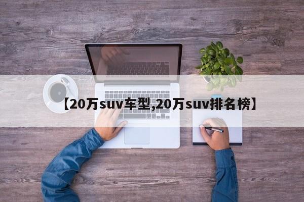 【20万suv车型,20万suv排名榜】