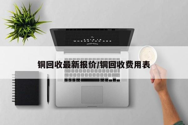 铜回收最新报价/铜回收费用表