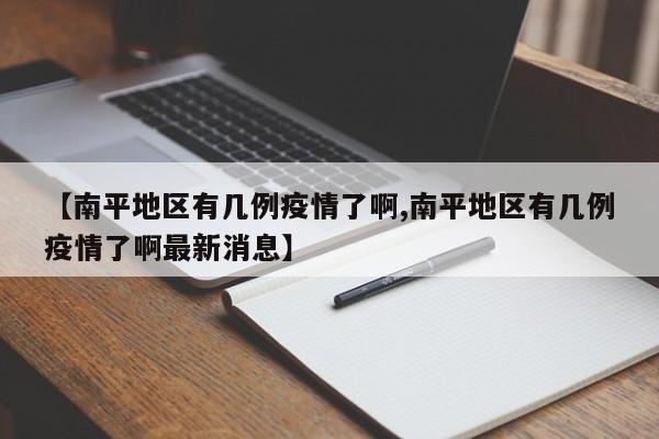 【南平地区有几例疫情了啊,南平地区有几例疫情了啊最新消息】