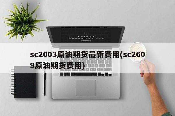 sc2003原油期货最新费用(sc2609原油期货费用)