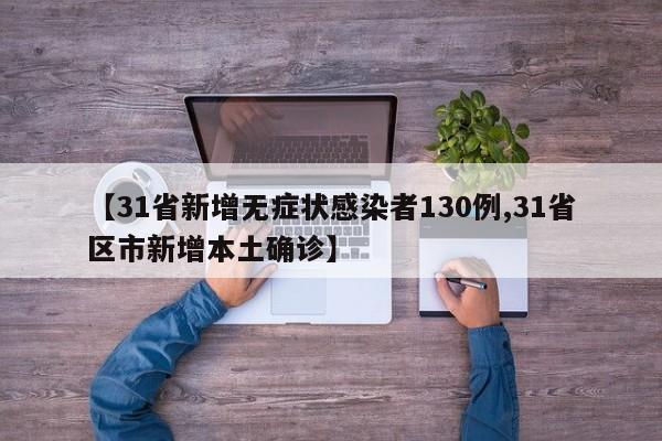 【31省新增无症状感染者130例,31省区市新增本土确诊】