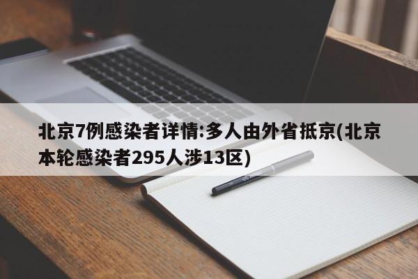 北京7例感染者详情:多人由外省抵京(北京本轮感染者295人涉13区)