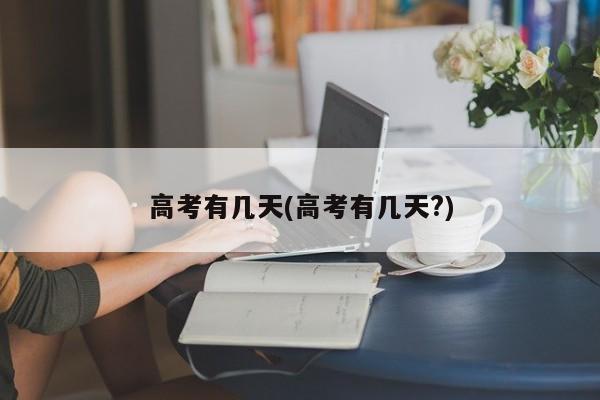 高考有几天(高考有几天?)