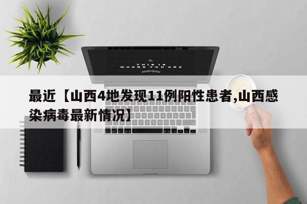 最近【山西4地发现11例阳性患者,山西感染病毒最新情况】