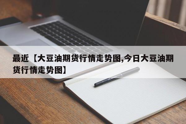 最近【大豆油期货行情走势图,今日大豆油期货行情走势图】