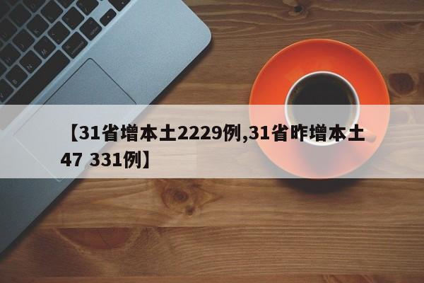 【31省增本土2229例,31省昨增本土47 331例】