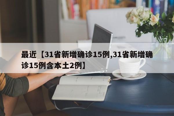 最近【31省新增确诊15例,31省新增确诊15例含本土2例】