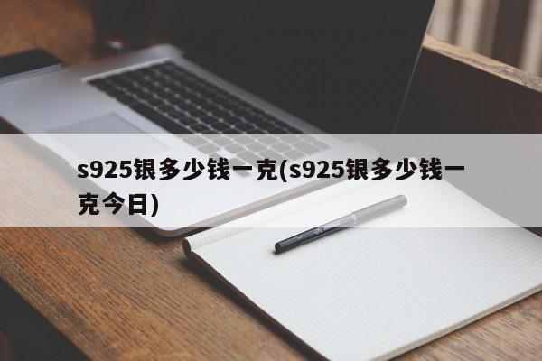 s925银多少钱一克(s925银多少钱一克今日)