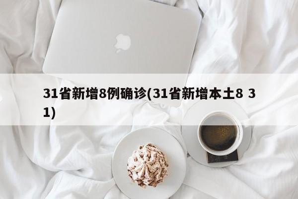 31省新增8例确诊(31省新增本土8 31)