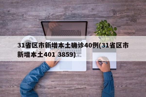 31省区市新增本土确诊40例(31省区市新增本土401 3859)