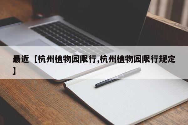 最近【杭州植物园限行,杭州植物园限行规定】