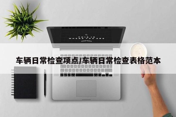 车辆日常检查项点/车辆日常检查表格范本