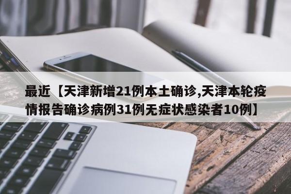 最近【天津新增21例本土确诊,天津本轮疫情报告确诊病例31例无症状感染者10例】