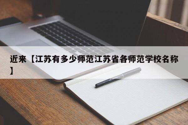 近来【江苏有多少师范江苏省各师范学校名称】